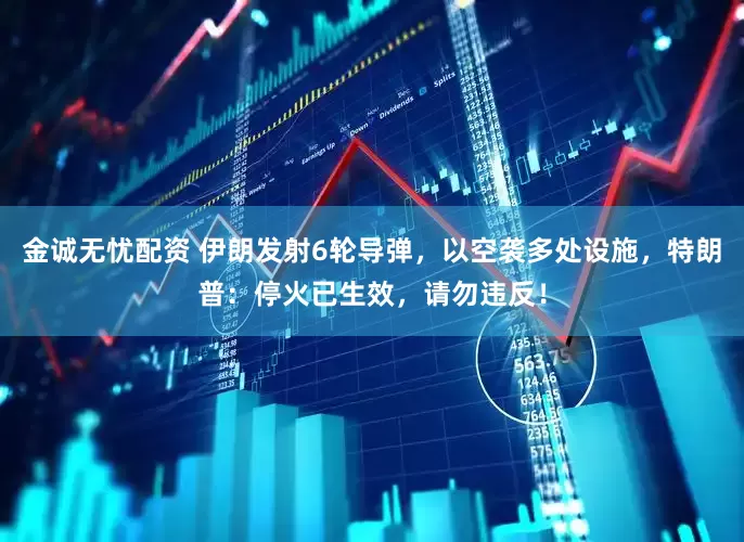 金诚无忧配资 伊朗发射6轮导弹，以空袭多处设施，特朗普：停火已生效，请勿违反！
