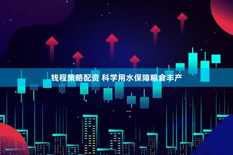 钱程策略配资 科学用水保障粮食丰产