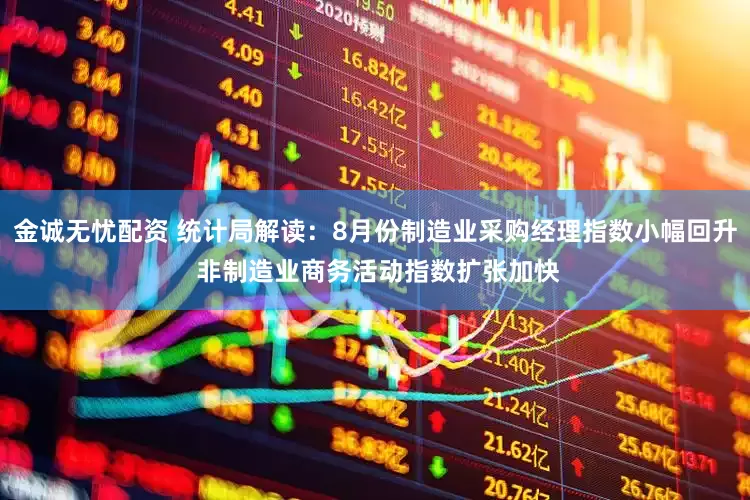 金诚无忧配资 统计局解读：8月份制造业采购经理指数小幅回升 非制造业商务活动指数扩张加快